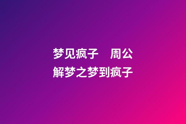 梦见疯子　周公解梦之梦到疯子